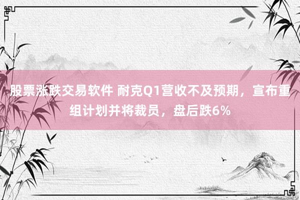 股票涨跌交易软件 耐克Q1营收不及预期，宣布重组计划并将裁员，盘后跌6%
