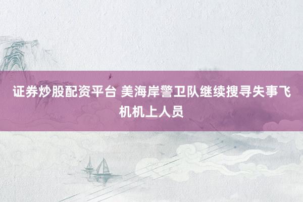 证券炒股配资平台 美海岸警卫队继续搜寻失事飞机机上人员