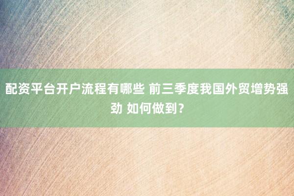 配资平台开户流程有哪些 前三季度我国外贸增势强劲 如何做到？