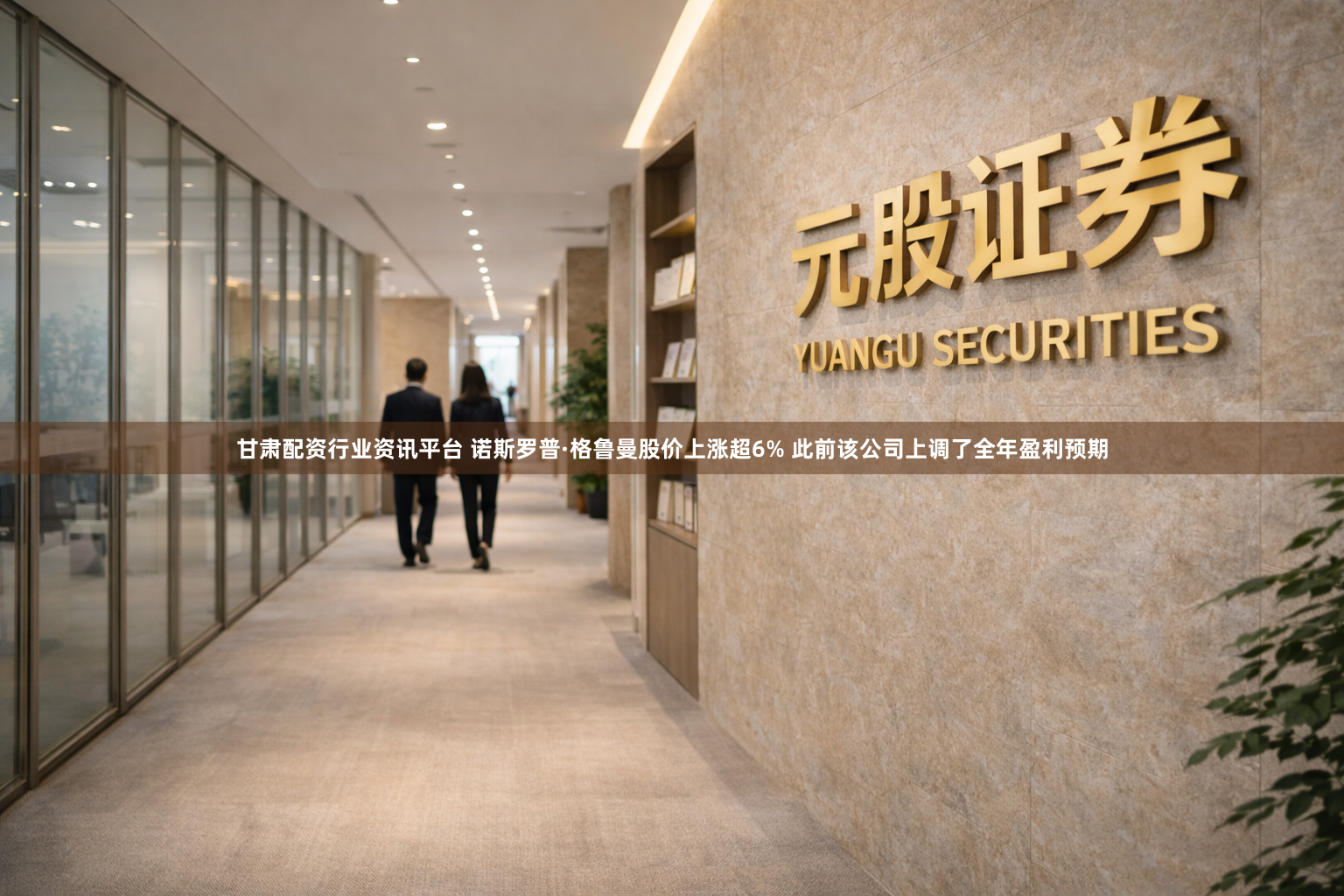 甘肃配资行业资讯平台 诺斯罗普·格鲁曼股价上涨超6% 此前该公司上调了全年盈利预期