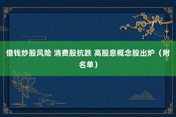 借钱炒股风险 消费股抗跌 高股息概念股出炉（附名单）
