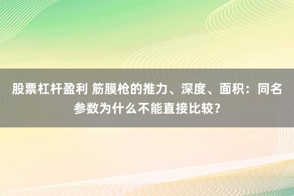 股票杠杆盈利 筋膜枪的推力、深度、面积：同名参数为什么不能直接比较？